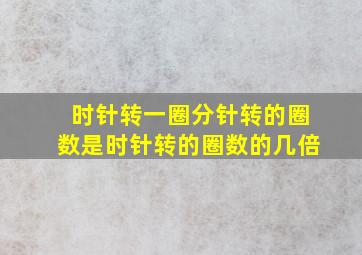 时针转一圈分针转的圈数是时针转的圈数的几倍