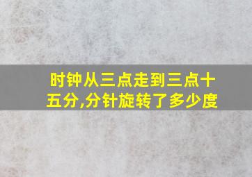 时钟从三点走到三点十五分,分针旋转了多少度