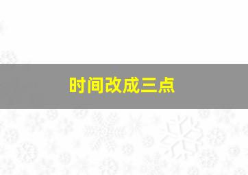 时间改成三点