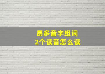 昂多音字组词2个读音怎么读