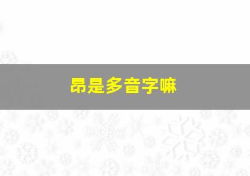 昂是多音字嘛