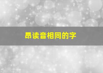 昂读音相同的字