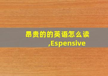 昂贵的的英语怎么读,Espensive