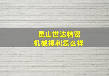 昆山世达精密机械福利怎么样