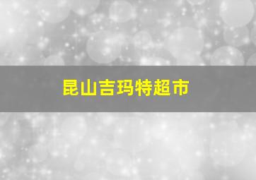 昆山吉玛特超市