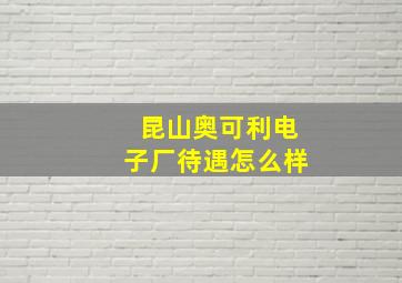 昆山奥可利电子厂待遇怎么样