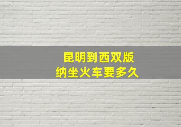 昆明到西双版纳坐火车要多久