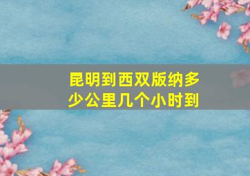 昆明到西双版纳多少公里几个小时到