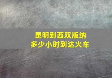 昆明到西双版纳多少小时到达火车