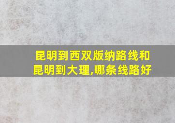 昆明到西双版纳路线和昆明到大理,哪条线路好