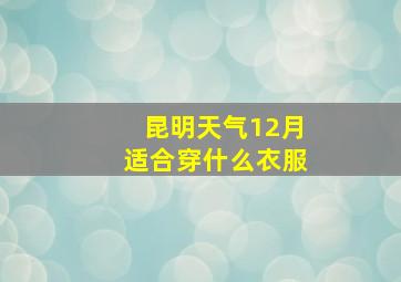 昆明天气12月适合穿什么衣服