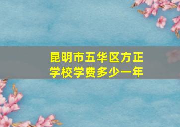 昆明市五华区方正学校学费多少一年