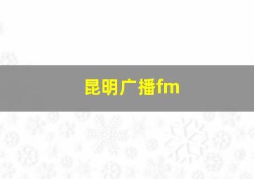 昆明广播fm