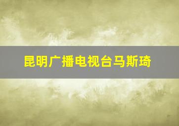 昆明广播电视台马斯琦