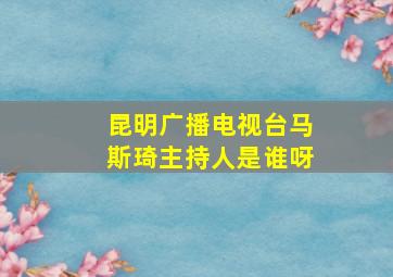 昆明广播电视台马斯琦主持人是谁呀