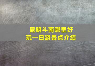 昆明斗南哪里好玩一日游景点介绍