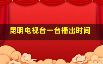 昆明电视台一台播出时间