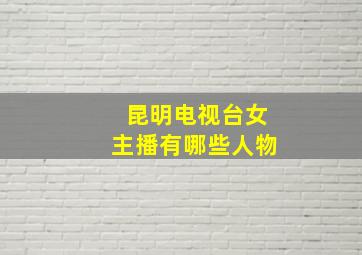 昆明电视台女主播有哪些人物