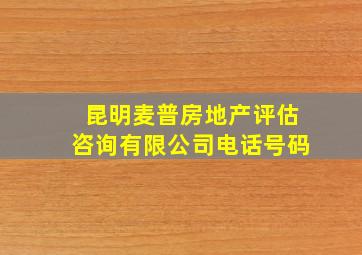 昆明麦普房地产评估咨询有限公司电话号码