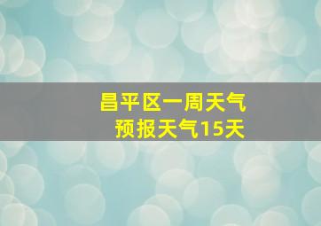 昌平区一周天气预报天气15天