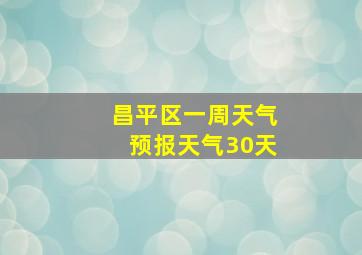 昌平区一周天气预报天气30天