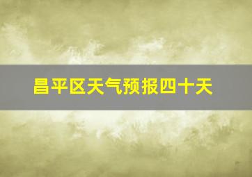 昌平区天气预报四十天