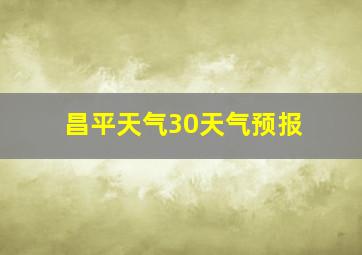 昌平天气30天气预报