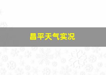 昌平天气实况