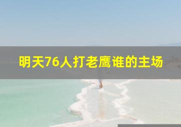 明天76人打老鹰谁的主场