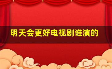 明天会更好电视剧谁演的