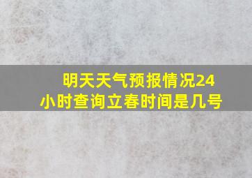 明天天气预报情况24小时查询立春时间是几号