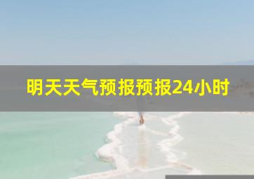 明天天气预报预报24小时