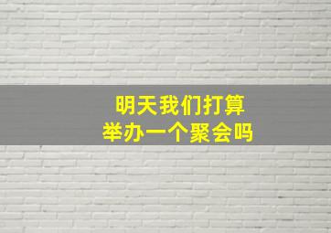 明天我们打算举办一个聚会吗