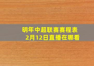 明年中超联赛赛程表2月12日直播在哪看