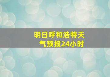 明日呼和浩特天气预报24小时