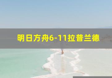 明日方舟6-11拉普兰德