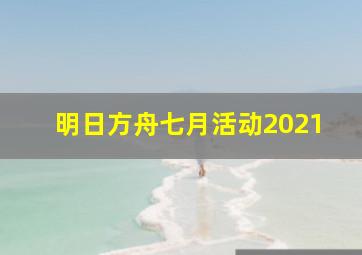 明日方舟七月活动2021