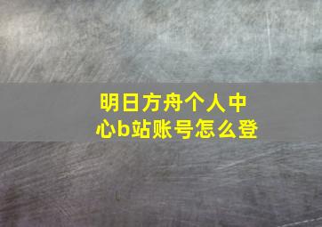 明日方舟个人中心b站账号怎么登