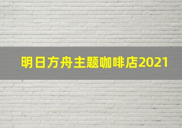 明日方舟主题咖啡店2021