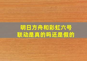 明日方舟和彩虹六号联动是真的吗还是假的