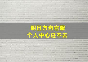 明日方舟官服个人中心进不去