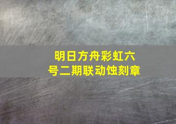 明日方舟彩虹六号二期联动蚀刻章