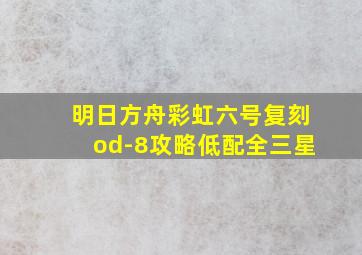 明日方舟彩虹六号复刻od-8攻略低配全三星