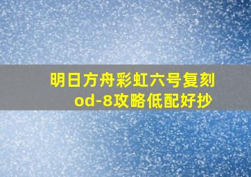 明日方舟彩虹六号复刻od-8攻略低配好抄