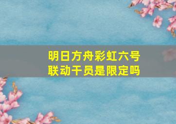 明日方舟彩虹六号联动干员是限定吗