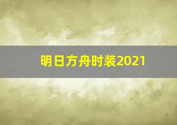 明日方舟时装2021