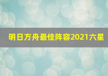 明日方舟最佳阵容2021六星