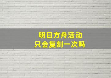 明日方舟活动只会复刻一次吗