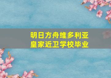 明日方舟维多利亚皇家近卫学校毕业