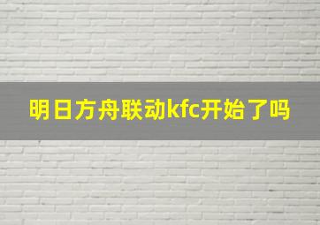 明日方舟联动kfc开始了吗